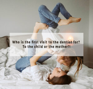 Who is the first visit to the dentist for? To the child or the mother?