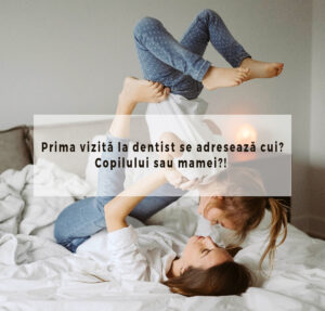 Prima vizită la dentist se adresează cui? Copilului sau mamei?!
