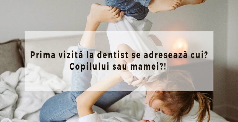 Prima vizită la dentist se adresează cui? Copilului sau mamei?!